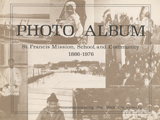 PHOTO ALBUM: ST. FRANCIS MISSION. 1886-1976